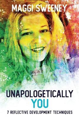 Unapologetically YOU: 7 Reflective Development Techniques - Maggi Sweeney - cover