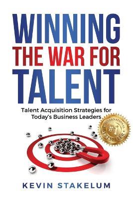 Winning the War for Talent: Talent Acquisition Strategies for Today's Business Leaders - Kevin Stakelum - cover