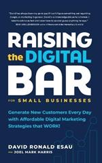 Raising the Digital Bar: Generate New Customers Every Day with Affordable Digital Marketing Strategies that WORK!