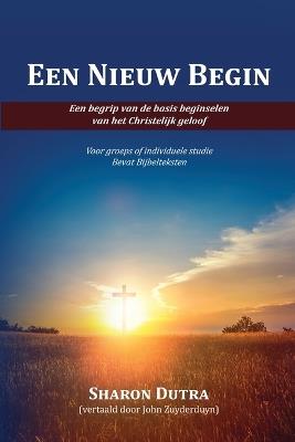 Een Nieuw Begin: Om de basisprincipes van het christelijk geloof te begrijpen - Sharon Dutra - cover