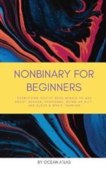 Nonbinary For Beginners: Everything you've been afraid to ask about gender, pronouns, being an ally, and black & white thinking