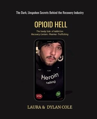 Opioid Hell: The Seedy Side Of Addiction Treatment/Pharma/Trafficking - Laura Cole,Dylan Cole - cover