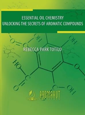 Essential Oil Chemistry: Unlocking The Secrets Of Aromatic Compounds - Rebecca Park Totilo - cover