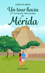 Guias de amor: Un tour hacia el corazon mexicano en Merida