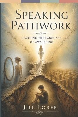 Speaking Pathwork: Learning the Language of Awakening - Jill Loree - cover