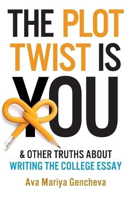 The Plot Twist Is You & Other Truths About Writing The College Essay - Ava Mariya Gencheva - cover