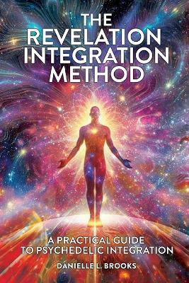 The Revelation Integration Method: A Practical Guide to Psychedelic Integration: A Practical Guide to Integration - Danielle Brooks - cover