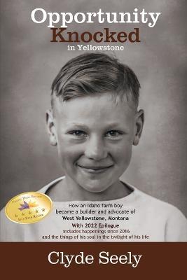 Opportunity Knocked in Yellowstone: How an Idaho Farm Boy Became a Builder and Advocate of West Yellowstone, Montana - Clyde G Seely - cover