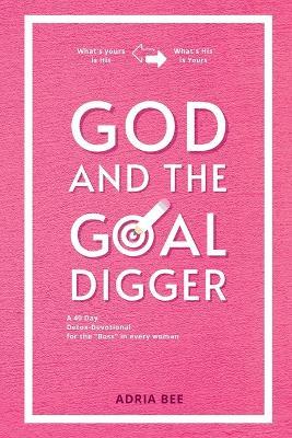 God and the Goal Digger: A 40 Day Detox-Devotional for the "Boss" in every woman - Adria Bee - cover