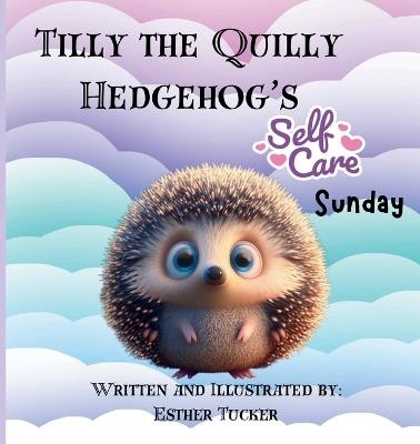 Tilly the Quilly Hedgehog's Self-Care Sunday - Esther Tucker - cover