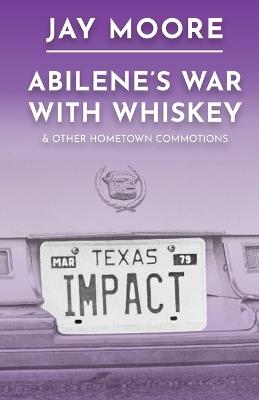 Abilene's War With Whiskey & Other Hometown Commotions - Jay Moore - cover