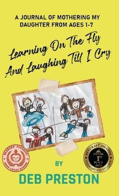 Learning on the Fly and Laughing Till I Cry: A Journal of Mothering My Daughter From Ages One to Seven - Deb Preston - cover