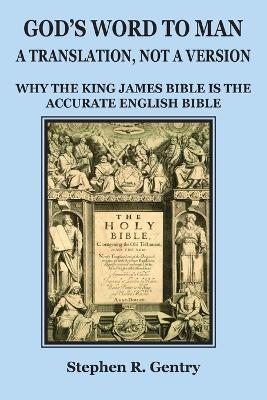 God's Word to Man, A Translation, not a Version: Why the King James Bible is the Accurate English Bible - Stephen R Gentry - cover