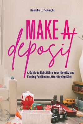 Make a Deposit: A Guide to Rebuilding Your Identity and Finding Fulfillment After Having Kids - Danielle L McKnight - cover