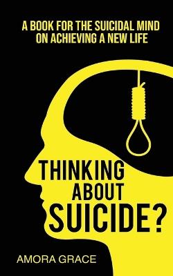 Thinking About Suicide? A Book for The Suicidal Mind to Achieve a New Life: A Book for the Suicidal Mind to Achieve a New Life. - Amora Grace - cover