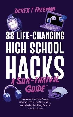88 Life-Changing High School Hacks (A Sur-Thrival Guide(TM)): Optimize the Teen Years, Upgrade Your Life Skills FAST, and Master Adulting Before You Graduate - Derek T Freeman - cover