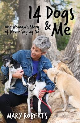 14 Dogs and Me: One Woman's Story of Never Saying No - Mary Roberts - cover
