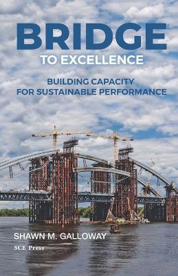 Bridge to Excellence: Building Capacity for Sustainable Performance - Shawn M Galloway - cover