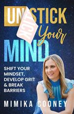 Unstick your Mind: Shift your Mindset, Develop Grit and Break Barriers
