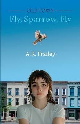 OLDTOWN Fly, Sparrow, Fly - A K Frailey - cover