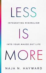 Less Is More - Integrating Minimalism Into Your Maxed Out Life