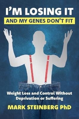 I'm Losing It -And My Genes Don't Fit: Weight Loss and Control Without Deprivation or Suffering - Mark Steinberg - cover