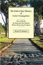 The Path to Easy Mastery of Latin's Conjugations: How to Identify the Mood and Tense Denoted Without Memorizing Paradigms
