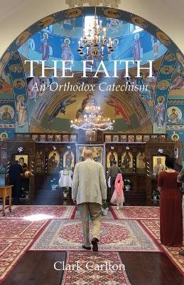 The Faith: An Orthodox Catechism - Clark Carlton - cover