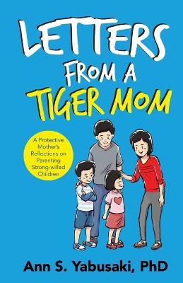 Letters from a Tiger Mom: A Protective Mother's Reflections on Parenting Strong-Willed Children - Ann S Yabusaki - cover