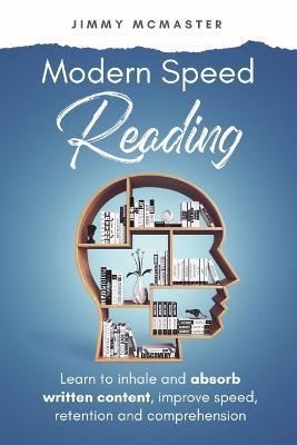 Modern Speed Reading: Learn to Inhale and Absorb Written Content and Improve Speed, Retention, and Comprehension - Jimmy McMaster - cover