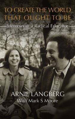 To Create the World That Ought to Be: Memoirs of a Radical Educator - Arnie Langberg - cover