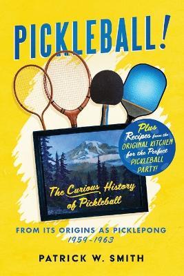 Pickleball!: The Curious History of Pickleball From Its Origins As Picklepong 1959 - 1963 - W Smith - cover