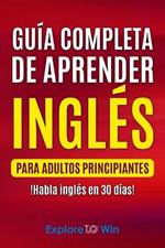 Guia completa de aprender ingles para adultos principiantes: !Habla ingles en 30 dias!