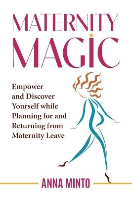 Maternity Magic: Empower and Discover Yourself While Planning for and Returning from Maternity Leave - Anna Minto - cover