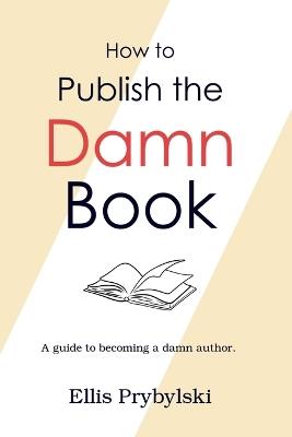 How to Publish the Damn Book - Ellis Prybylski - cover