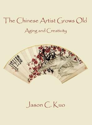 The Chinese Artist Grows Old: Aging and Creativity - Jason C Kuo - cover