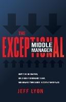 The Exceptional Middle Manager: How to Think Smarter, Build High-Performance Teams, and Advance Your Career in Today's Workplace