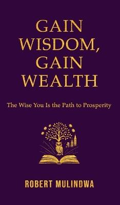Gain Wisdom, Gain Wealth: The Wise You is the Path to Prosperity - Robert Mulindwa - cover