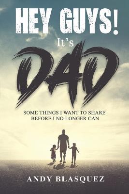 Hey Guys! It's Dad: Some Things I Want to Share Before I No Longer Can - Andy Blasquez - cover