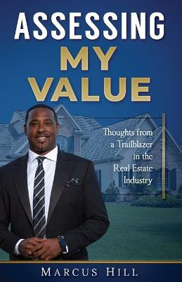 Assessing My Value: Thoughts from a Trailblazer in the Real Estate Industry:: Thoughts from a Trailblazer in the Real Estate Industry - Marcus Hill - cover