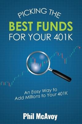 Picking the Best Funds for Your 401K: An Easy Way to Add Millions to Your 401K - Phil McAvoy - cover