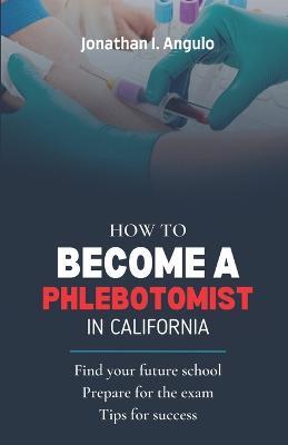 How to Become a Phlebotomist in California - Jonathan I Angulo - cover