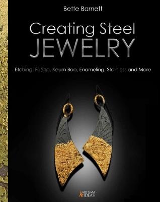 Creating Steel Jewelry: Etching, Fusing, Keum Boo, Enameling, Stainless and More - Bette Barnett - cover