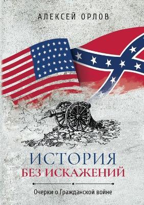 История без искажений: Очерки о Гражданской войне - Алексей Орлов - cover