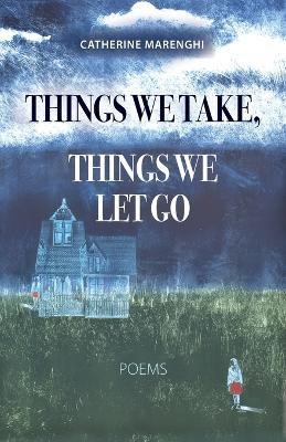 Things We Take, Things We Let Go: Poems - Catherine Marenghi - cover