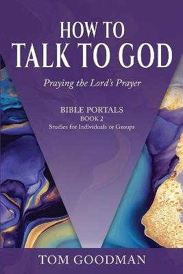 How to Talk to God: Praying the Lord's Prayer - Tom Goodman - cover
