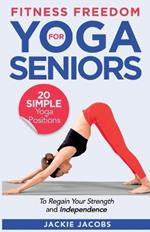 Fitness Freedom for Seniors: 20 Simple Yoga Positions to Regain Your Strength and Independence