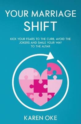 Your Marriage Shift: Kick Your Fears to the Curb, Avoid the Jokers and Smile Your Way to the Altar - Karen Oke - cover