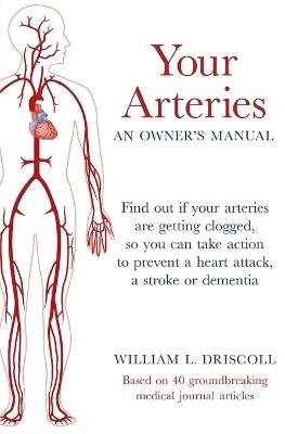 Your Arteries-An Owner's Manual: Find out if your arteries are getting clogged, so you can take action to prevent a heart attack, a stroke or dementia - William L Driscoll - cover