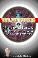 You Are Source: 18 True Stories Revealing Effortless Enlightenment That Changes Everything - Mark Naea - cover